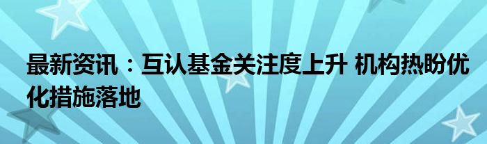 最新资讯：互认基金关注度上升 机构热盼优化措施落地