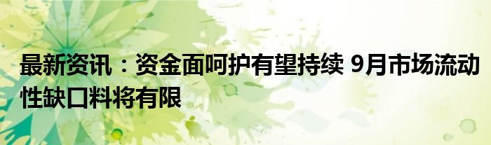 最新资讯：资金面呵护有望持续 9月市场流动性缺口料将有限