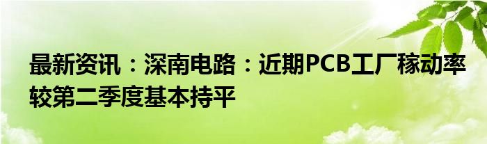 最新资讯：深南电路：近期PCB工厂稼动率较第二季度基本持平