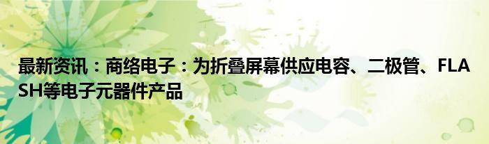 最新资讯：商络电子：为折叠屏幕供应电容、二极管、FLASH等电子元器件产品