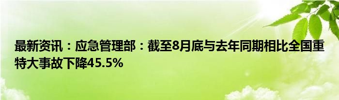 最新资讯：应急管理部：截至8月底与去年同期相比全国重特大事故下降45.5%