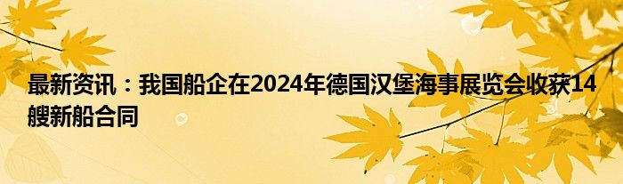 最新资讯：我国船企在2024年德国汉堡海事展览会收获14艘新船合同