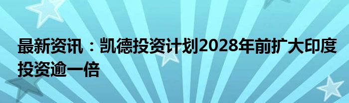 最新资讯：凯德投资计划2028年前扩大印度投资逾一倍