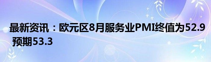 最新资讯：欧元区8月服务业PMI终值为52.9 预期53.3