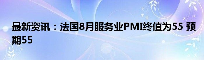 最新资讯：法国8月服务业PMI终值为55 预期55