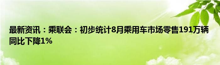 最新资讯：乘联会：初步统计8月乘用车市场零售191万辆 同比下降1%