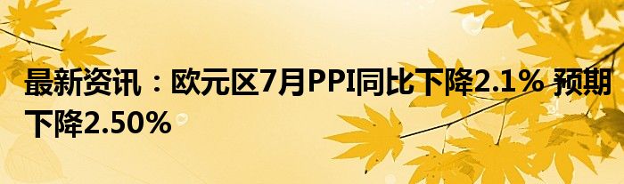 最新资讯：欧元区7月PPI同比下降2.1% 预期下降2.50%