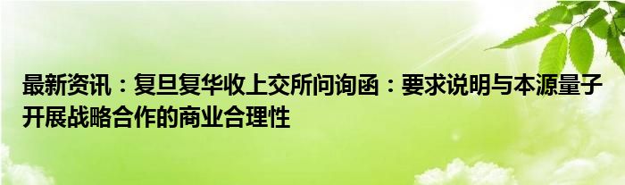 最新资讯：复旦复华收上交所问询函：要求说明与本源量子开展战略合作的商业合理性