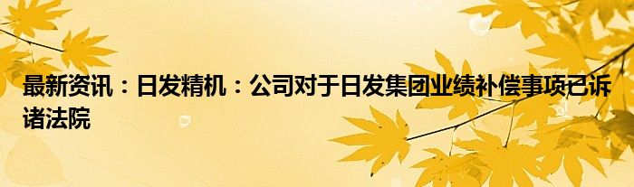 最新资讯：日发精机：公司对于日发集团业绩补偿事项已诉诸法院