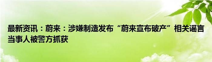 最新资讯：蔚来：涉嫌制造发布“蔚来宣布破产”相关谣言当事人被警方抓获