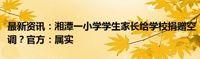 最新资讯：湘潭一小学学生家长给学校捐赠空调？官方：属实