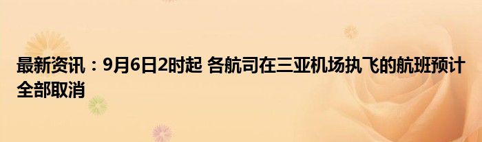 最新资讯：9月6日2时起 各航司在三亚机场执飞的航班预计全部取消