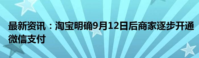 最新资讯：淘宝明确9月12日后商家逐步开通微信支付