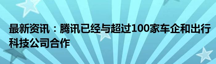 最新资讯：腾讯已经与超过100家车企和出行科技公司合作