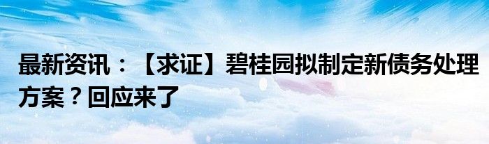 最新资讯：【求证】碧桂园拟制定新债务处理方案？回应来了