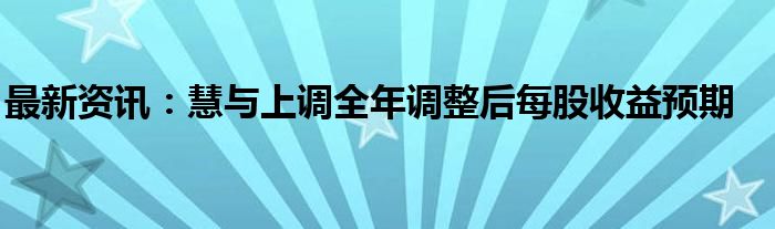 最新资讯：慧与上调全年调整后每股收益预期