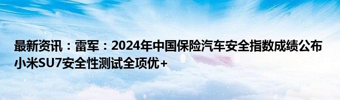 最新资讯：雷军：2024年中国保险汽车安全指数成绩公布 小米SU7安全性测试全项优+