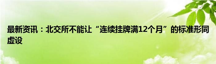 最新资讯：北交所不能让“连续挂牌满12个月”的标准形同虚设