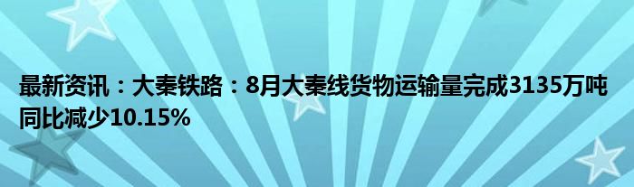 最新资讯：大秦铁路：8月大秦线货物运输量完成3135万吨 同比减少10.15%