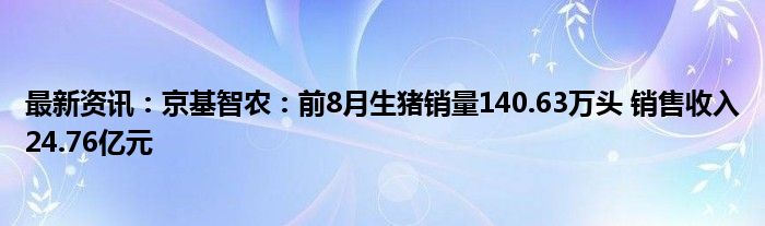 最新资讯：京基智农：前8月生猪销量140.63万头 销售收入24.76亿元