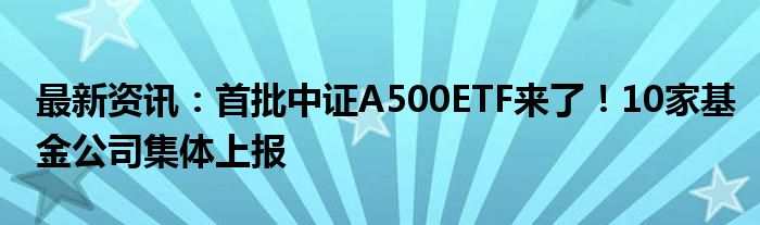 最新资讯：首批中证A500ETF来了！10家基金公司集体上报