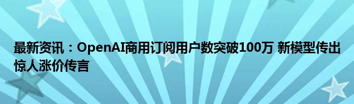 最新资讯：OpenAI商用订阅用户数突破100万 新模型传出惊人涨价传言