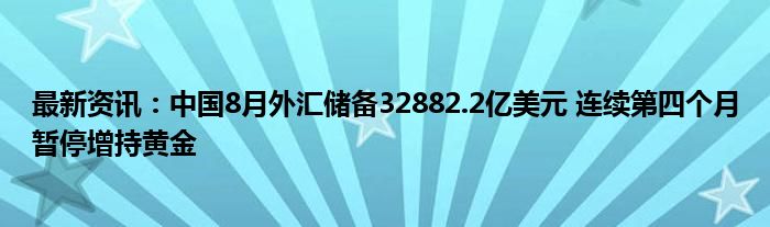 最新资讯：中国8月外汇储备32882.2亿美元 连续第四个月暂停增持黄金