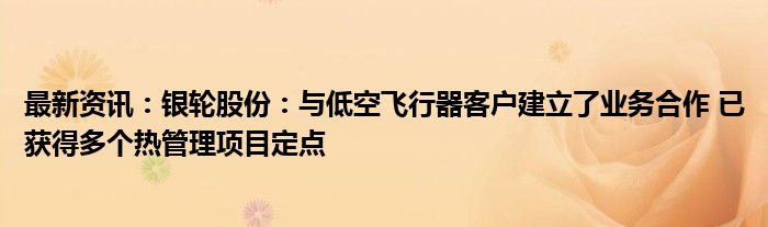 最新资讯：银轮股份：与低空飞行器客户建立了业务合作 已获得多个热管理项目定点