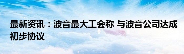 最新资讯：波音最大工会称 与波音公司达成初步协议