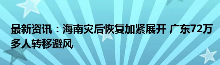 最新资讯：海南灾后恢复加紧展开 广东72万多人转移避风