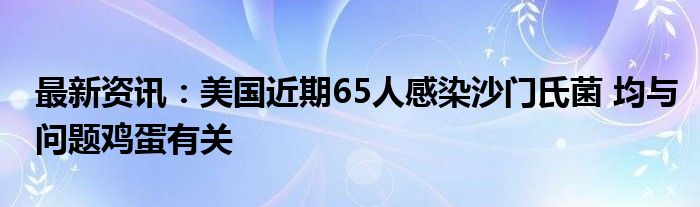 最新资讯：美国近期65人感染沙门氏菌 均与问题鸡蛋有关