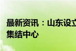 最新资讯：山东设立全国首个中欧班列中东欧集结中心