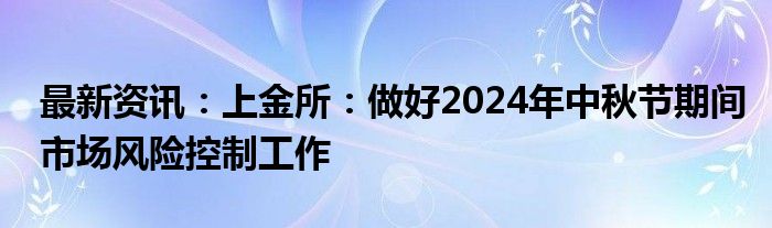 最新资讯：上金所：做好2024年中秋节期间市场风险控制工作