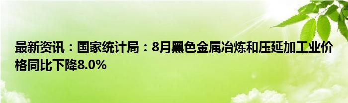 最新资讯：国家统计局：8月黑色金属冶炼和压延加工业价格同比下降8.0%