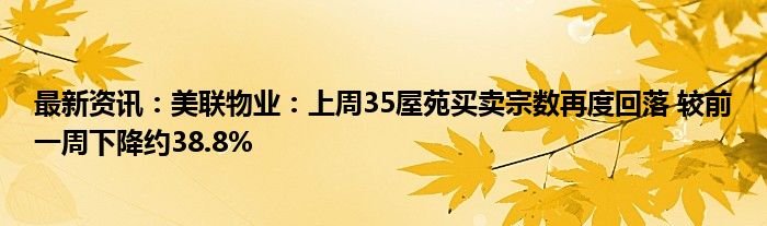 最新资讯：美联物业：上周35屋苑买卖宗数再度回落 较前一周下降约38.8%