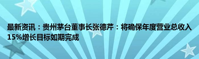 最新资讯：贵州茅台董事长张德芹：将确保年度营业总收入15%增长目标如期完成