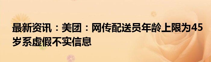 最新资讯：美团：网传配送员年龄上限为45岁系虚假不实信息