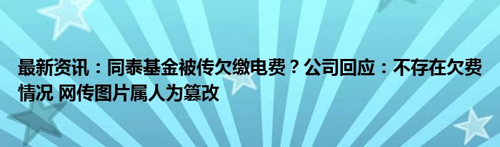 最新资讯：同泰基金被传欠缴电费？公司回应：不存在欠费情况 网传图片属人为篡改