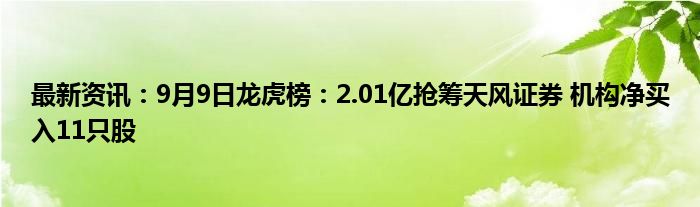 最新资讯：9月9日龙虎榜：2.01亿抢筹天风证券 机构净买入11只股