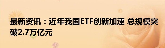 最新资讯：近年我国ETF创新加速 总规模突破2.7万亿元