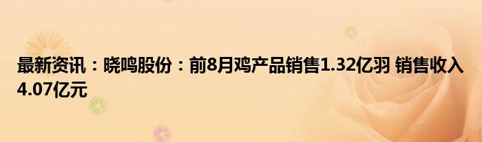 最新资讯：晓鸣股份：前8月鸡产品销售1.32亿羽 销售收入4.07亿元