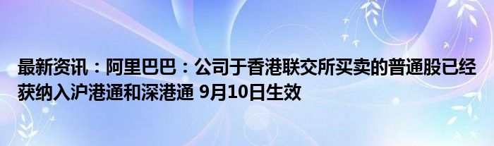 最新资讯：阿里巴巴：公司于香港联交所买卖的普通股已经获纳入沪港通和深港通 9月10日生效