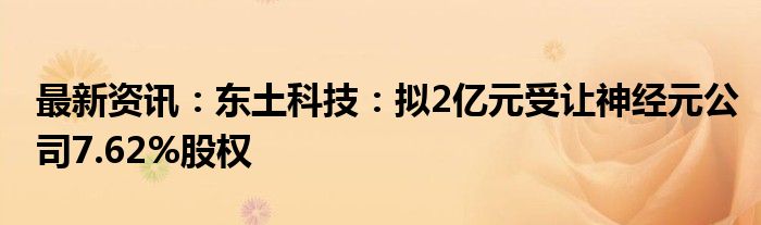 最新资讯：东土科技：拟2亿元受让神经元公司7.62%股权