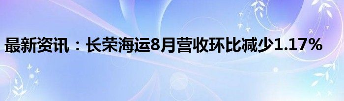 最新资讯：长荣海运8月营收环比减少1.17%