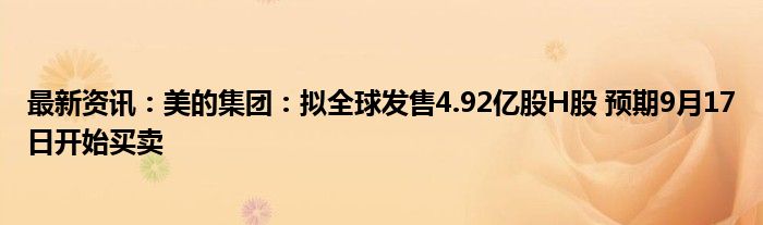 最新资讯：美的集团：拟全球发售4.92亿股H股 预期9月17日开始买卖