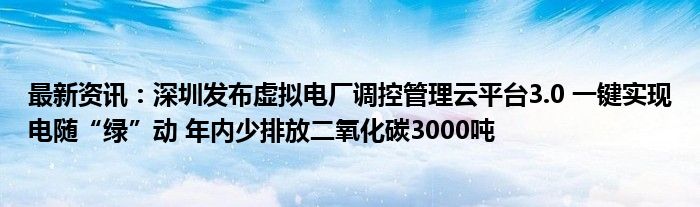 最新资讯：深圳发布虚拟电厂调控管理云平台3.0 一键实现电随“绿”动 年内少排放二氧化碳3000吨