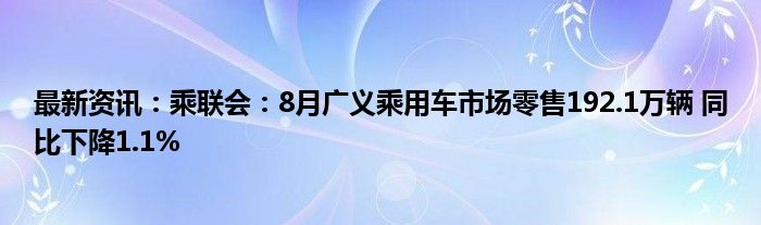 最新资讯：乘联会：8月广义乘用车市场零售192.1万辆 同比下降1.1%