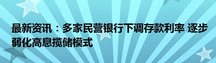 最新资讯：多家民营银行下调存款利率 逐步弱化高息揽储模式