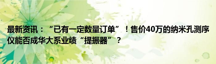 最新资讯：“已有一定数量订单”！售价40万的纳米孔测序仪能否成华大系业绩“提振器”？