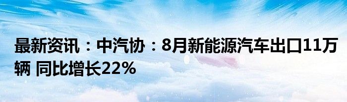 最新资讯：中汽协：8月新能源汽车出口11万辆 同比增长22%